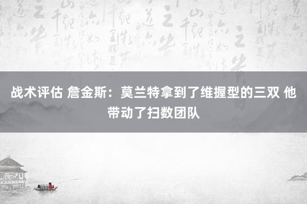 战术评估 詹金斯：莫兰特拿到了维握型的三双 他带动了扫数团队