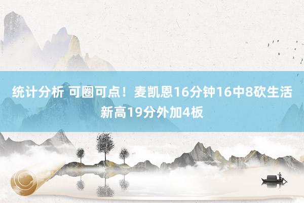 统计分析 可圈可点！麦凯恩16分钟16中8砍生活新高19分外加4板