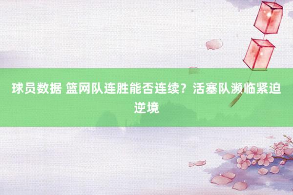 球员数据 篮网队连胜能否连续？活塞队濒临紧迫逆境