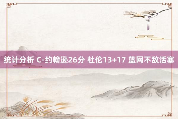 统计分析 C-约翰逊26分 杜伦13+17 篮网不敌活塞