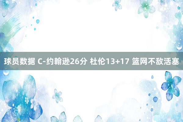 球员数据 C-约翰逊26分 杜伦13+17 篮网不敌活塞