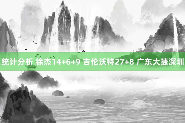 统计分析 徐杰14+6+9 吉伦沃特27+8 广东大捷深圳