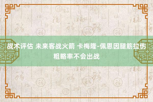 战术评估 未来客战火箭 卡梅隆-佩恩因腿筋拉伤粗略率不会出战