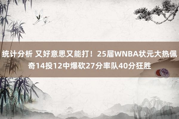 统计分析 又好意思又能打！25届WNBA状元大热佩奇14投12中爆砍27分率队40分狂胜