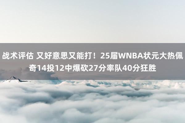 战术评估 又好意思又能打！25届WNBA状元大热佩奇14投12中爆砍27分率队40分狂胜