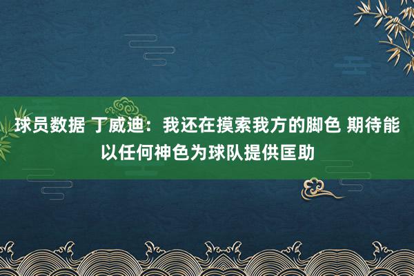 球员数据 丁威迪：我还在摸索我方的脚色 期待能以任何神色为球队提供匡助