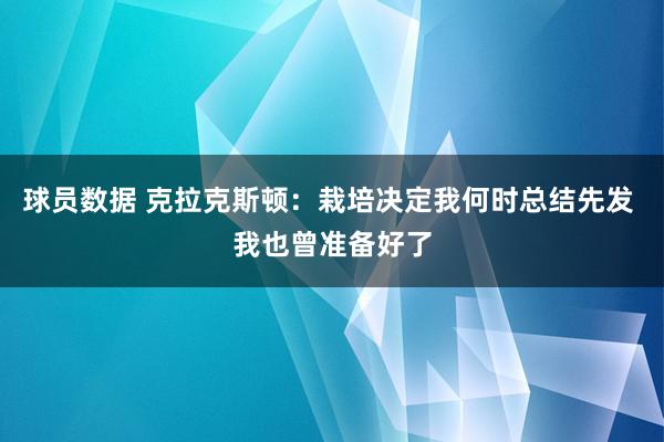 球员数据 克拉克斯顿：栽培决定我何时总结先发 我也曾准备好了