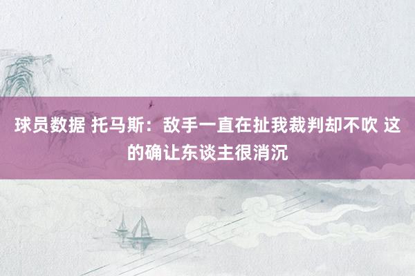 球员数据 托马斯：敌手一直在扯我裁判却不吹 这的确让东谈主很消沉