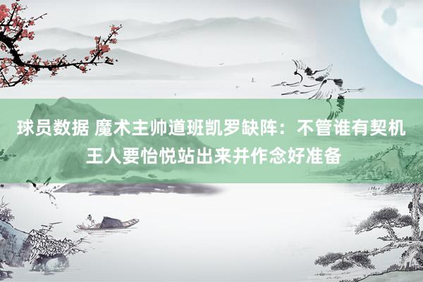 球员数据 魔术主帅道班凯罗缺阵：不管谁有契机 王人要怡悦站出来并作念好准备