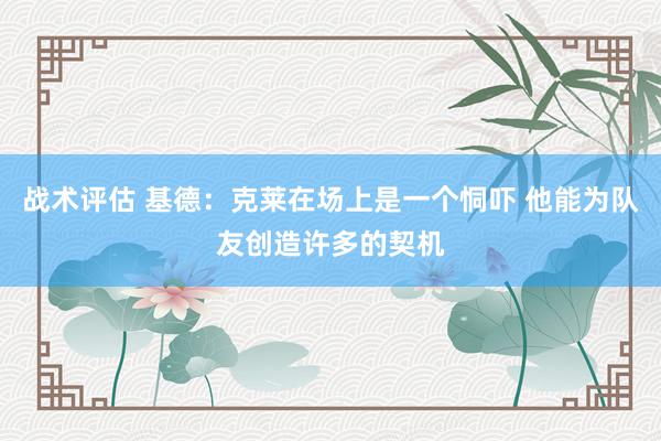 战术评估 基德：克莱在场上是一个恫吓 他能为队友创造许多的契机