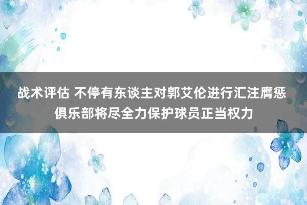 战术评估 不停有东谈主对郭艾伦进行汇注膺惩 俱乐部将尽全力保护球员正当权力