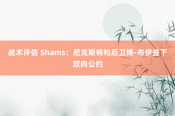 战术评估 Shams：尼克斯将和后卫博-布伊签下双向公约