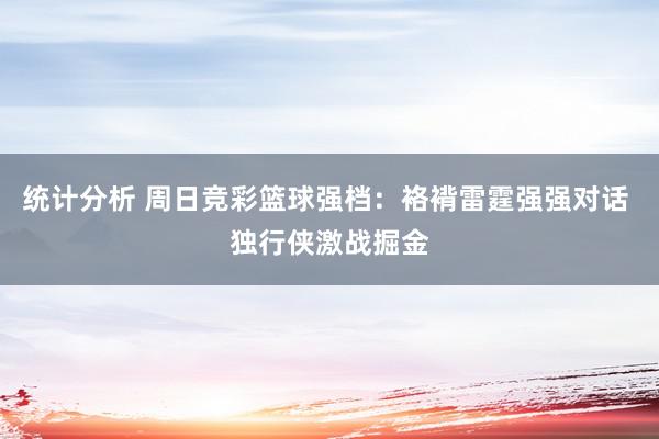 统计分析 周日竞彩篮球强档：袼褙雷霆强强对话 独行侠激战掘金