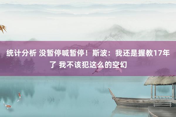 统计分析 没暂停喊暂停！斯波：我还是握教17年了 我不该犯这么的空幻