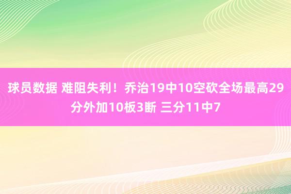 球员数据 难阻失利！乔治19中10空砍全场最高29分外加10板3断 三分11中7