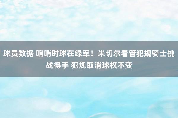 球员数据 响哨时球在绿军！米切尔看管犯规骑士挑战得手 犯规取消球权不变