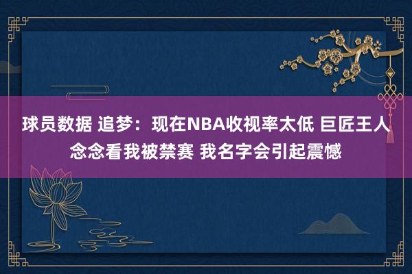 球员数据 追梦：现在NBA收视率太低 巨匠王人念念看我被禁赛 我名字会引起震憾