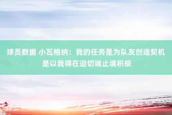 球员数据 小瓦格纳：我的任务是为队友创造契机 是以我得在迫切端止境积极