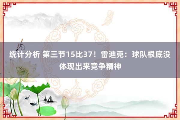 统计分析 第三节15比37！雷迪克：球队根底没体现出来竞争精神