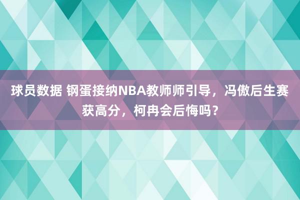 球员数据 钢蛋接纳NBA教师师引导，冯傲后生赛获高分，柯冉会后悔吗？