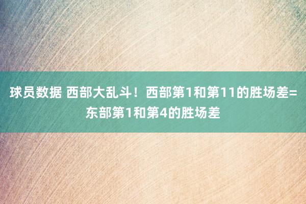 球员数据 西部大乱斗！西部第1和第11的胜场差=东部第1和第4的胜场差