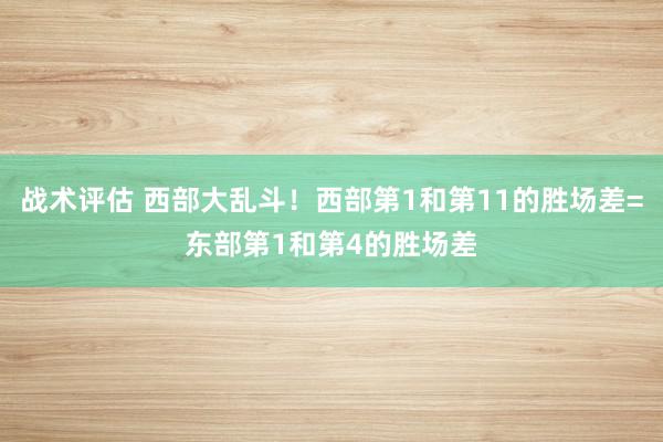 战术评估 西部大乱斗！西部第1和第11的胜场差=东部第1和第4的胜场差