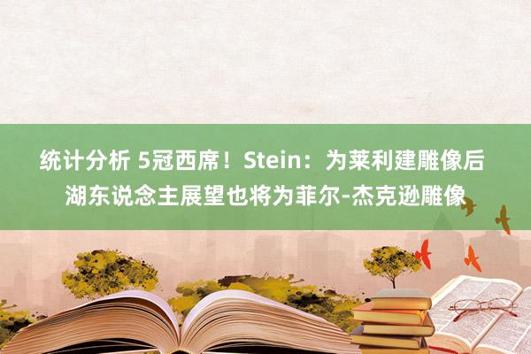 统计分析 5冠西席！Stein：为莱利建雕像后 湖东说念主展望也将为菲尔-杰克逊雕像