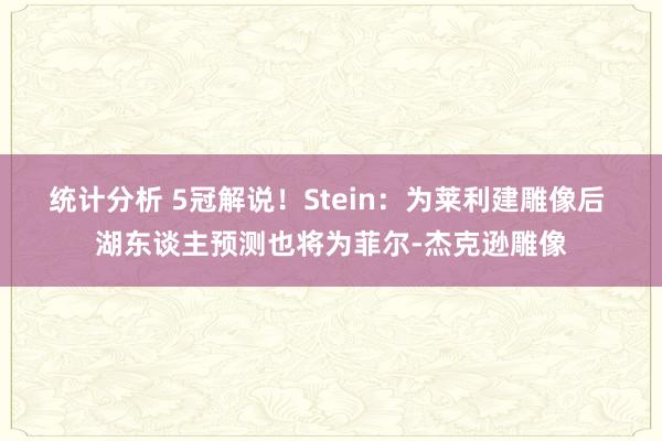 统计分析 5冠解说！Stein：为莱利建雕像后 湖东谈主预测也将为菲尔-杰克逊雕像