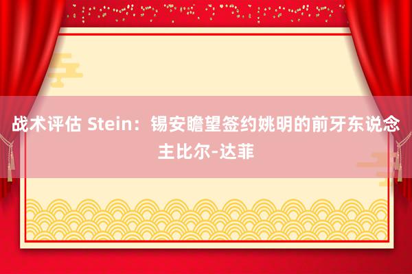 战术评估 Stein：锡安瞻望签约姚明的前牙东说念主比尔-达菲