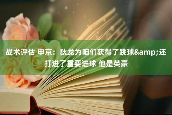 战术评估 申京：狄龙为咱们获得了跳球&还打进了重要进球 他是英豪