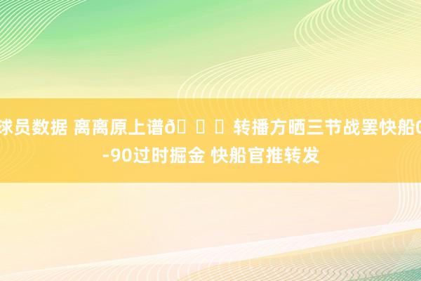 球员数据 离离原上谱😅转播方晒三节战罢快船0-90过时掘金 快船官推转发