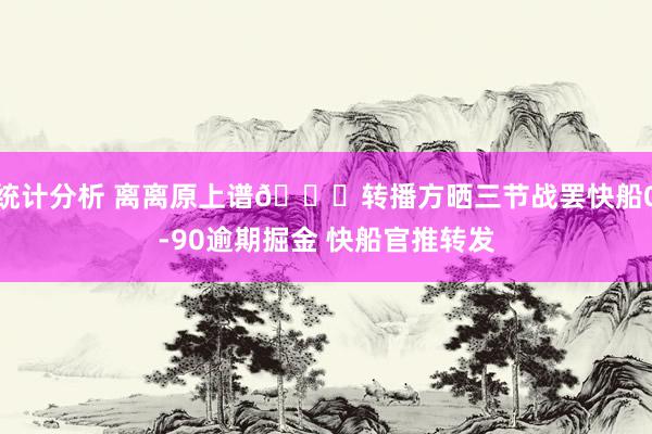 统计分析 离离原上谱😅转播方晒三节战罢快船0-90逾期掘金 快船官推转发