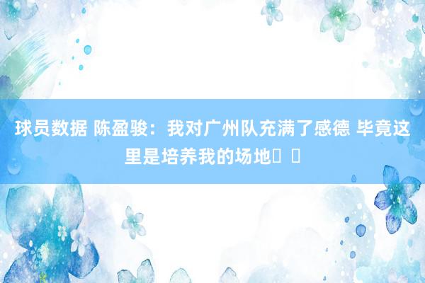 球员数据 陈盈骏：我对广州队充满了感德 毕竟这里是培养我的场地❤️