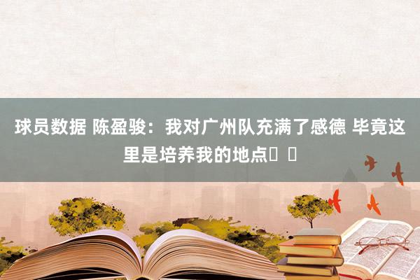 球员数据 陈盈骏：我对广州队充满了感德 毕竟这里是培养我的地点❤️