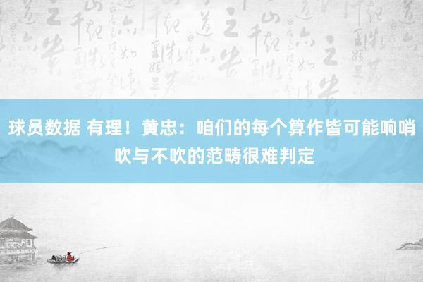 球员数据 有理！黄忠：咱们的每个算作皆可能响哨 吹与不吹的范畴很难判定