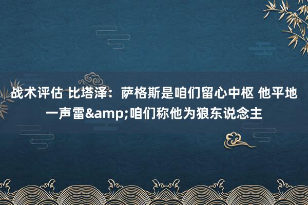 战术评估 比塔泽：萨格斯是咱们留心中枢 他平地一声雷&咱们称他为狼东说念主