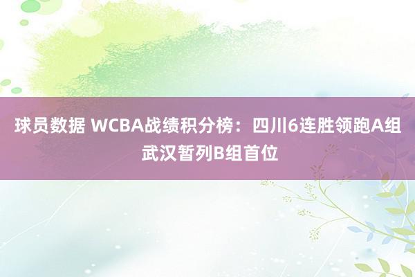 球员数据 WCBA战绩积分榜：四川6连胜领跑A组 武汉暂列B组首位