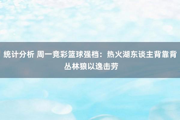 统计分析 周一竞彩篮球强档：热火湖东谈主背靠背 丛林狼以逸击劳