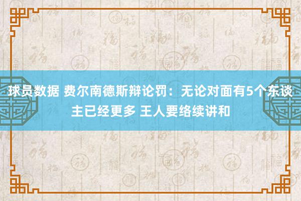 球员数据 费尔南德斯辩论罚：无论对面有5个东谈主已经更多 王人要络续讲和