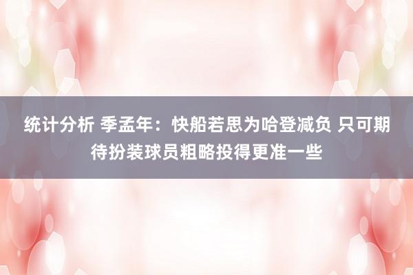 统计分析 季孟年：快船若思为哈登减负 只可期待扮装球员粗略投得更准一些