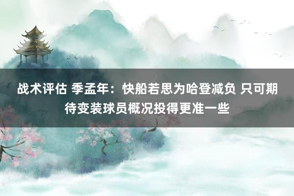 战术评估 季孟年：快船若思为哈登减负 只可期待变装球员概况投得更准一些