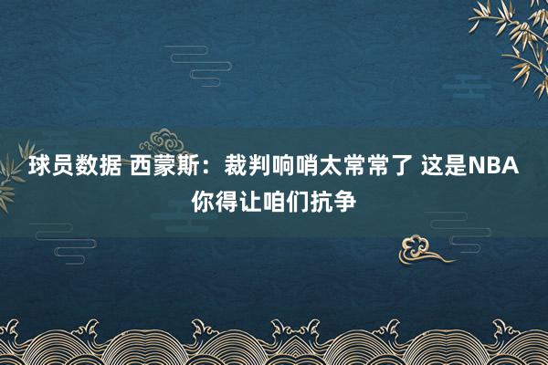 球员数据 西蒙斯：裁判响哨太常常了 这是NBA你得让咱们抗争