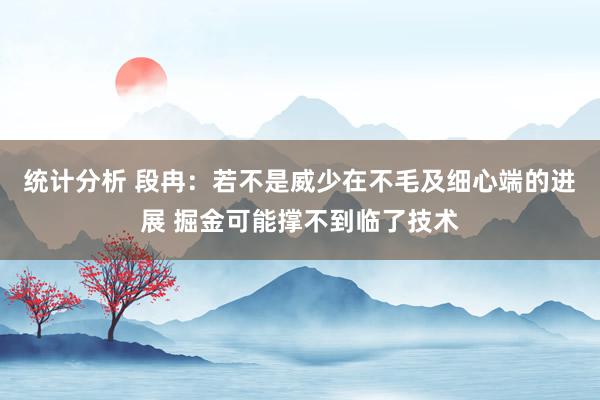 统计分析 段冉：若不是威少在不毛及细心端的进展 掘金可能撑不到临了技术