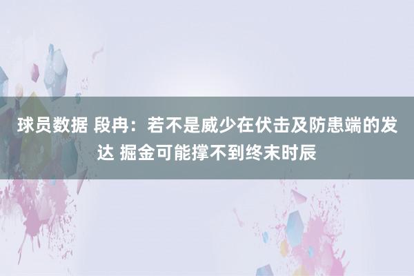 球员数据 段冉：若不是威少在伏击及防患端的发达 掘金可能撑不到终末时辰