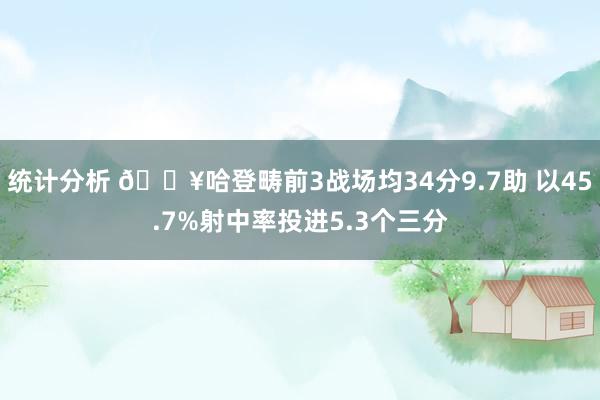 统计分析 🔥哈登畴前3战场均34分9.7助 以45.7%射中率投进5.3个三分