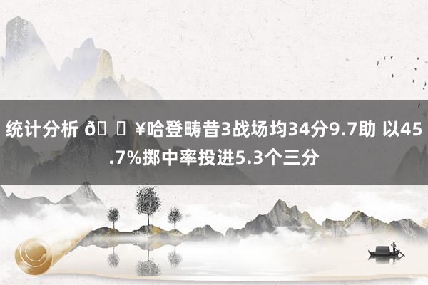 统计分析 🔥哈登畴昔3战场均34分9.7助 以45.7%掷中率投进5.3个三分