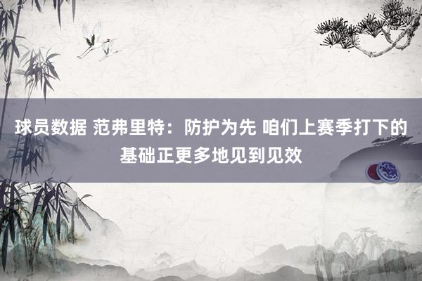 球员数据 范弗里特：防护为先 咱们上赛季打下的基础正更多地见到见效