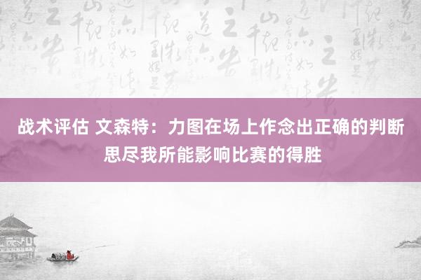 战术评估 文森特：力图在场上作念出正确的判断 思尽我所能影响比赛的得胜