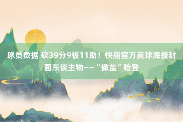 球员数据 砍39分9板11助！快船官方赢球海报封面东谈主物——“撒盐”哈登