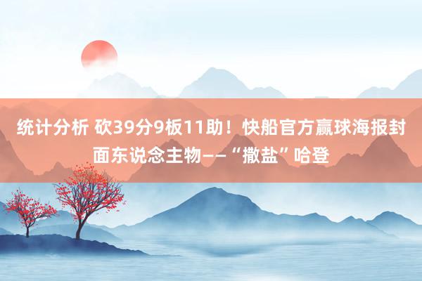 统计分析 砍39分9板11助！快船官方赢球海报封面东说念主物——“撒盐”哈登